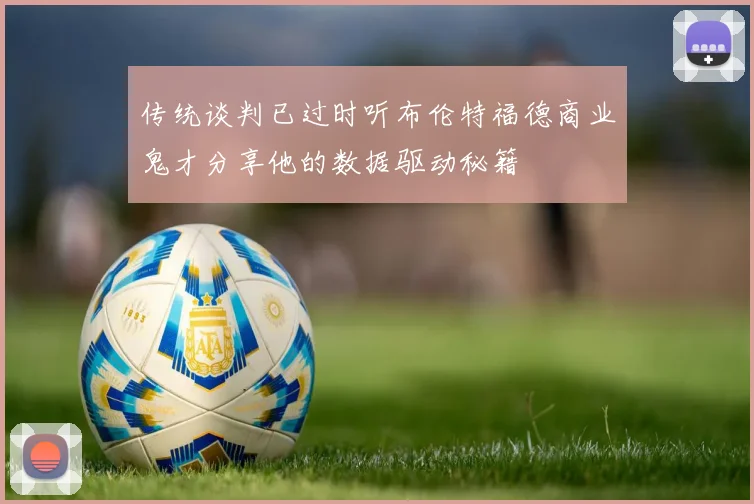 传统谈判已过时听布伦特福德商业鬼才分享他的数据驱动秘籍